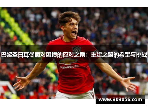 巴黎圣日耳曼面对困境的应对之策：重建之路的希望与挑战