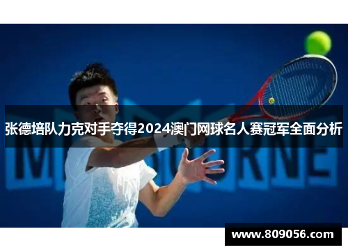 张德培队力克对手夺得2024澳门网球名人赛冠军全面分析 张德培队力克对手夺得2024澳门网球名人赛冠军全面分析